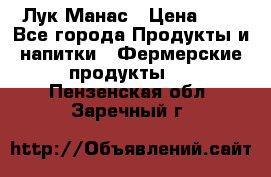 Лук Манас › Цена ­ 8 - Все города Продукты и напитки » Фермерские продукты   . Пензенская обл.,Заречный г.